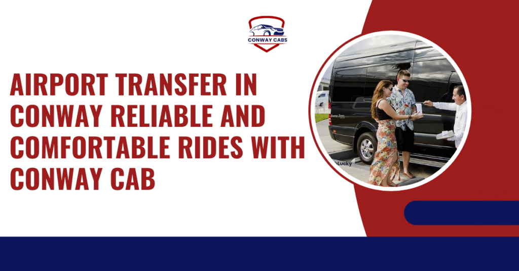 Airport Transfer in Conway Reliable and Comfortable Rides with Conway Cab