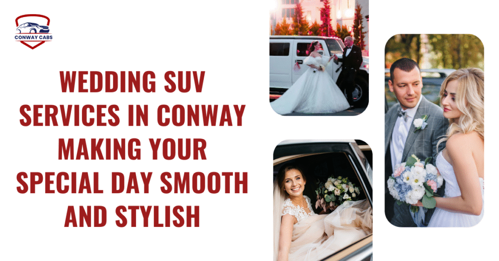 Wedding SUV Services in Conway: Making Your Special Day Smooth and Stylish
