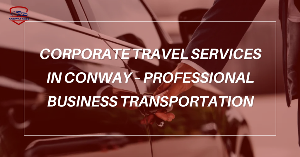 Corporate Travel Services in Conway – Professional Business Transportation